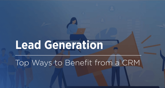 6 Ways a Process-Driven CRM Improves Your Lead Generation