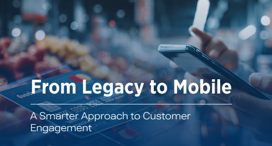 From Legacy to Mobile: A Smarter Approach to Customer Engagement